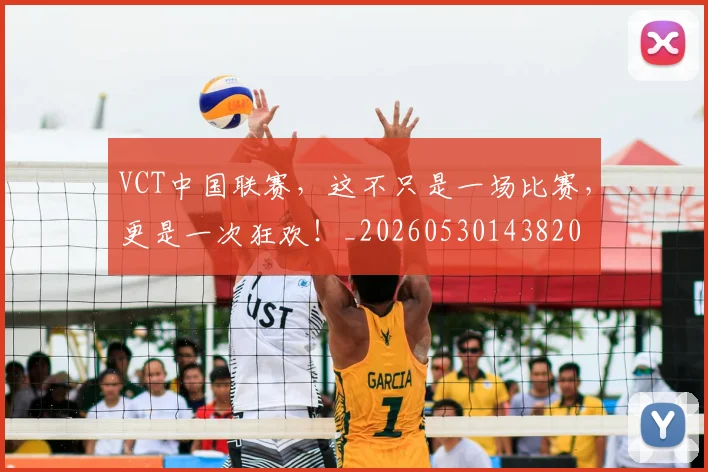 VCT中国联赛，这不只是一场比赛，更是一次狂欢！_20260530143820