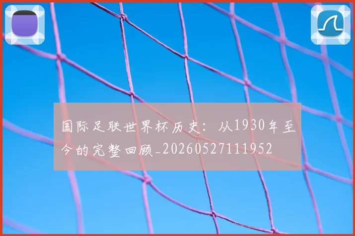国际足联世界杯历史：从1930年至今的完整回顾_20260527111952