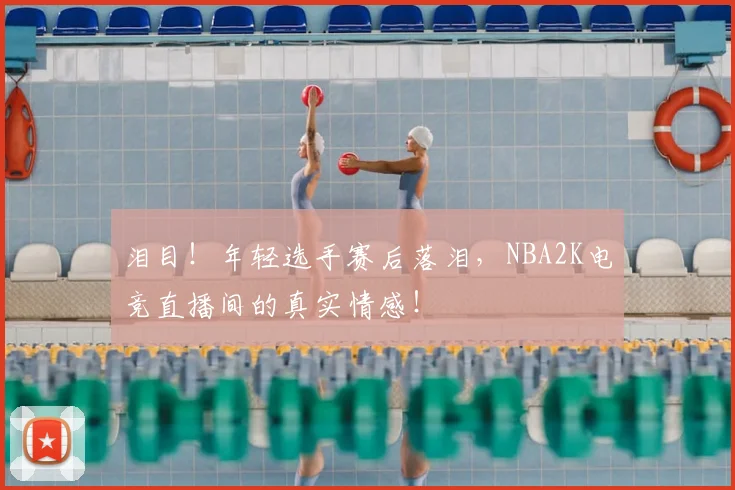 泪目！年轻选手赛后落泪，NBA2K电竞直播间的真实情感！