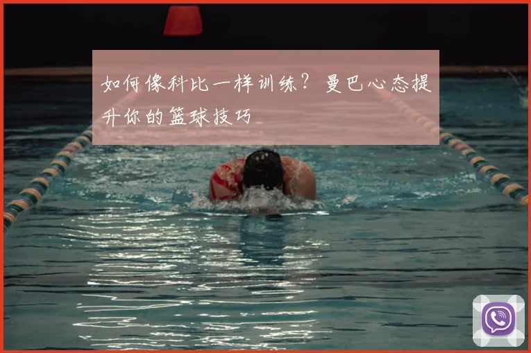 如何像科比一样训练？曼巴心态提升你的篮球技巧