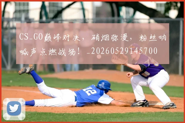 CS_GO巅峰对决，硝烟弥漫，粉丝呐喊声点燃战场！_20260529145700
