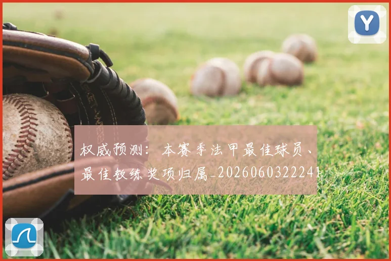 权威预测：本赛季法甲最佳球员、最佳教练奖项归属_20260603222416
