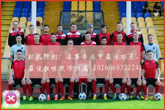 权威预测：本赛季法甲最佳球员、最佳教练奖项归属_20260603222416