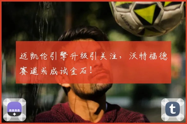 迈凯伦引擎升级引关注，沃特福德赛道或成试金石！