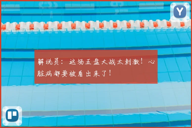 解说员：这场五盘大战太刺激！心脏病都要被看出来了！