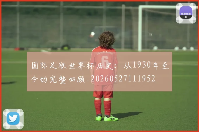 国际足联世界杯历史：从1930年至今的完整回顾_20260527111952
