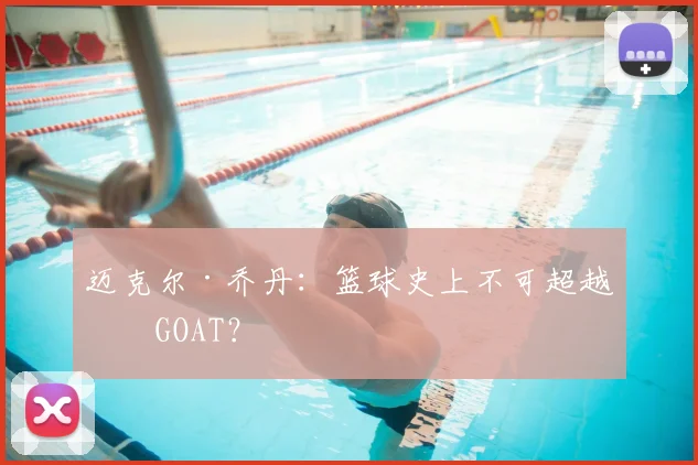迈克尔·乔丹：篮球史上不可超越的GOAT？