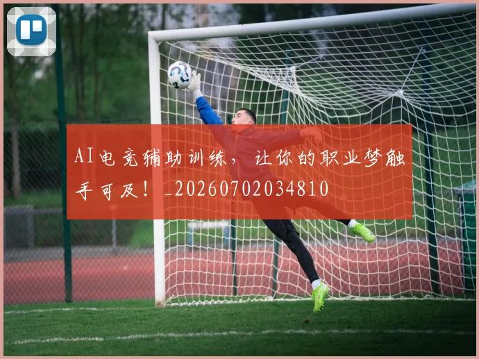 AI电竞辅助训练，让你的职业梦触手可及！_20260702034810