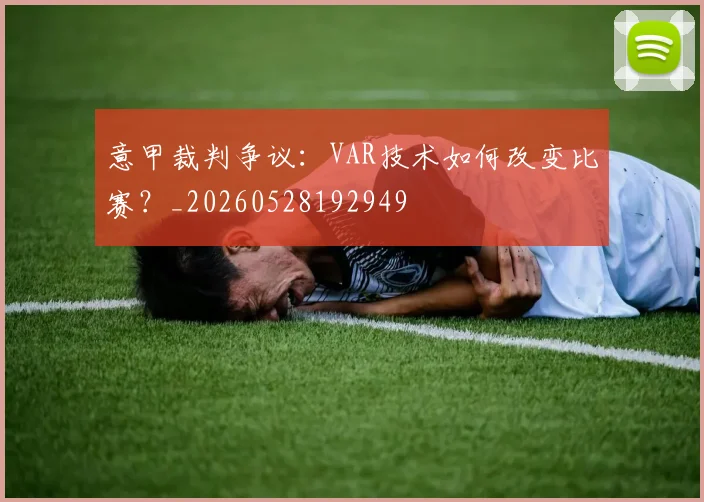 意甲裁判争议：VAR技术如何改变比赛？_20260528192949