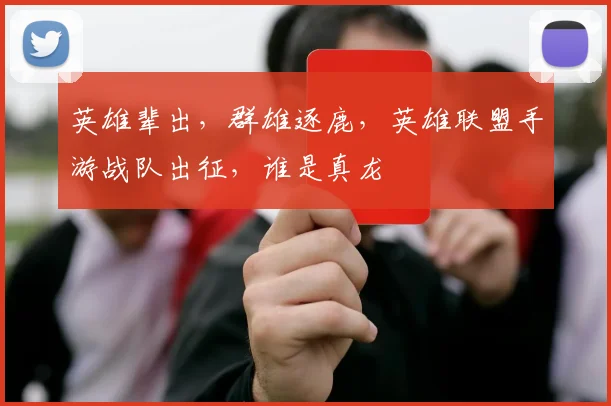 英雄辈出，群雄逐鹿，英雄联盟手游战队出征，谁是真龙