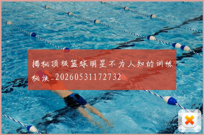 揭秘顶级篮球明星不为人知的训练秘诀_20260531172732