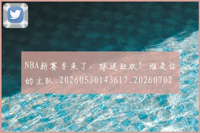 NBA新赛季来了，球迷狂欢！谁是你的主队_20260530143617_20260702165234