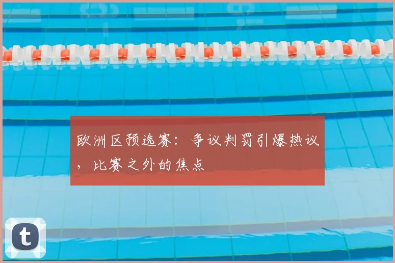 欧洲区预选赛：争议判罚引爆热议，比赛之外的焦点