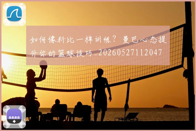 如何像科比一样训练？曼巴心态提升你的篮球技巧_20260527112047
