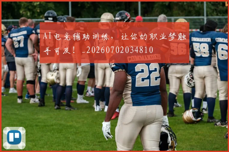 AI电竞辅助训练，让你的职业梦触手可及！_20260702034810