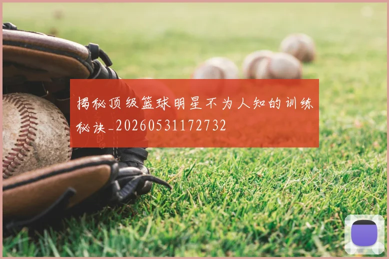 揭秘顶级篮球明星不为人知的训练秘诀_20260531172732